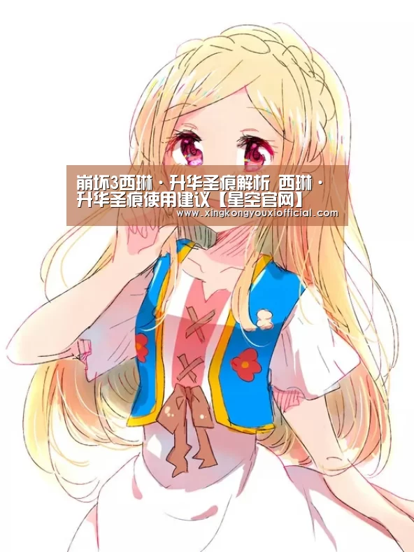 崩坏3西琳·升华圣痕解析 西琳·升华圣痕使用建议【星空官网】(图2) 星空下载