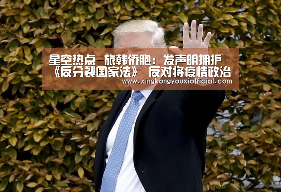 星空热点-旅韩侨胞:发声明拥护《反分裂国家法》 反对将疫情政治化(图1) 星空游戏